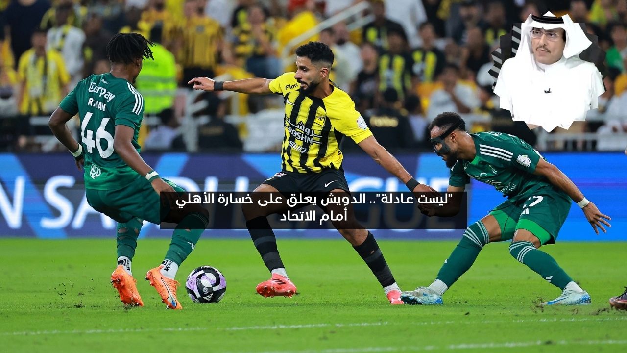 “ليست عادلة”.. الدويش يعلق على خسارة الأهلي أمام الاتحاد