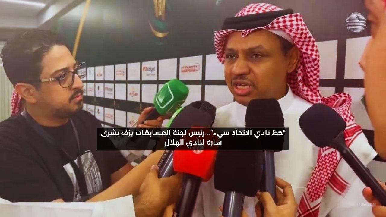 “حظ الاتحاديين سيء”.. رئيس لجنة المسابقات يفرح الهلال بقرار عاجل