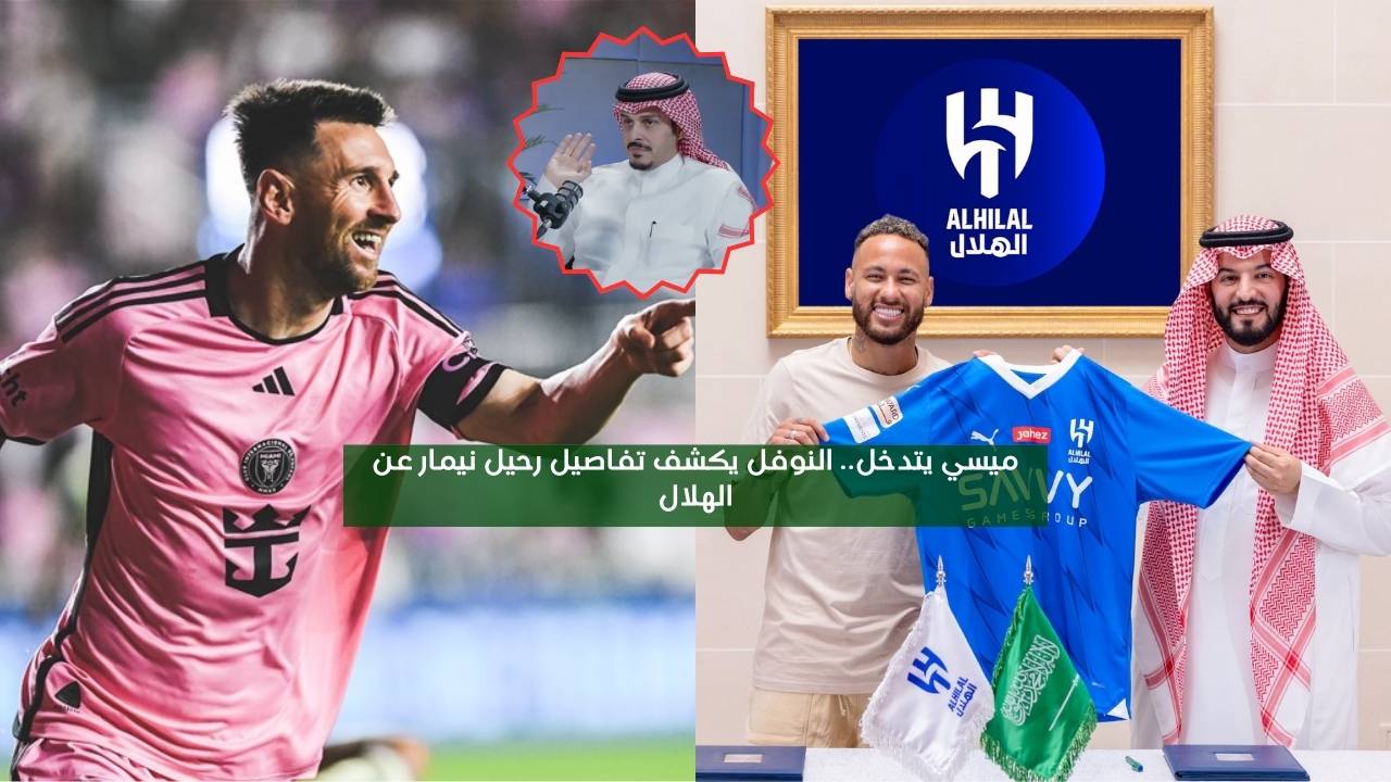 ميسي تدخل.. النوفل يكشف تفاصيل رحيل نيمار عن الهلال