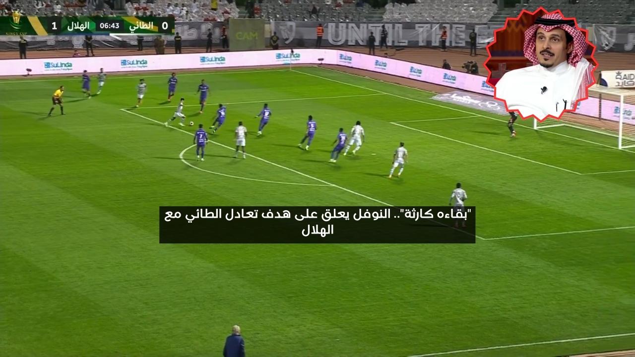 “بقاءه كارثة”.. النوفل يعلق على هدف تعادل الطائي مع الهلال