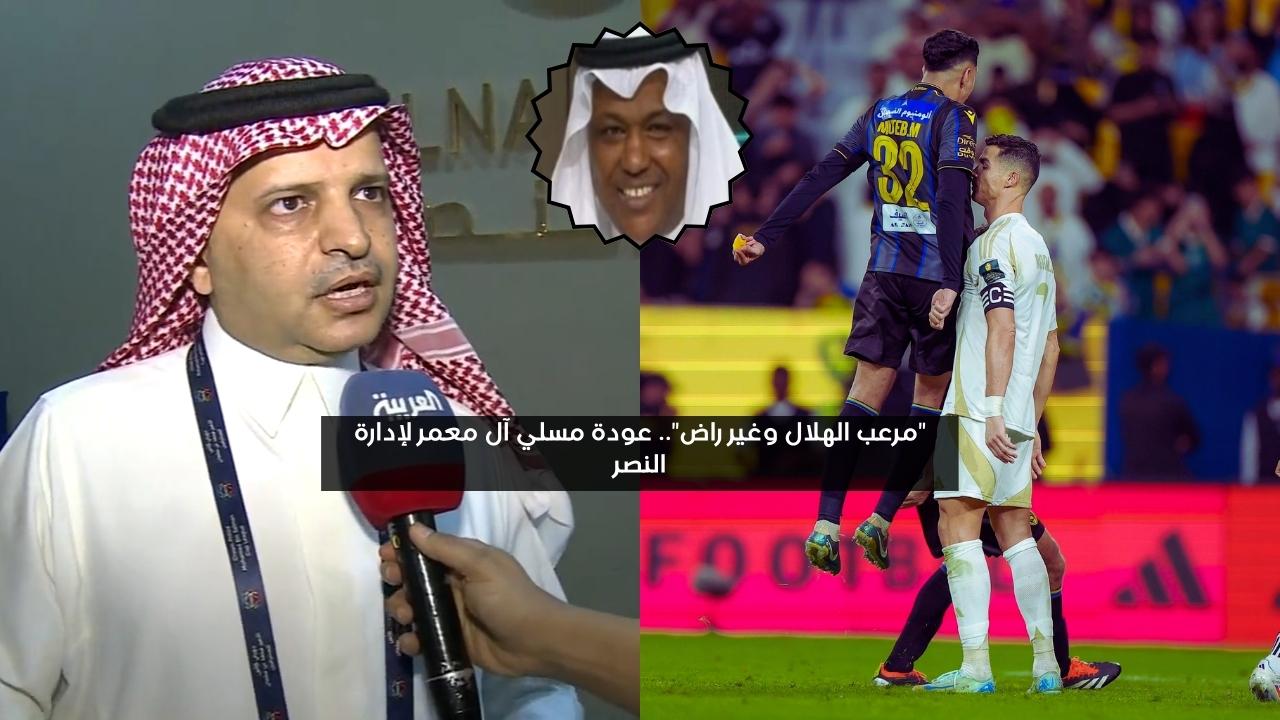 “مرعب الهلال وغير راض”.. عودة مسلي آل معمر لإدارة النصر