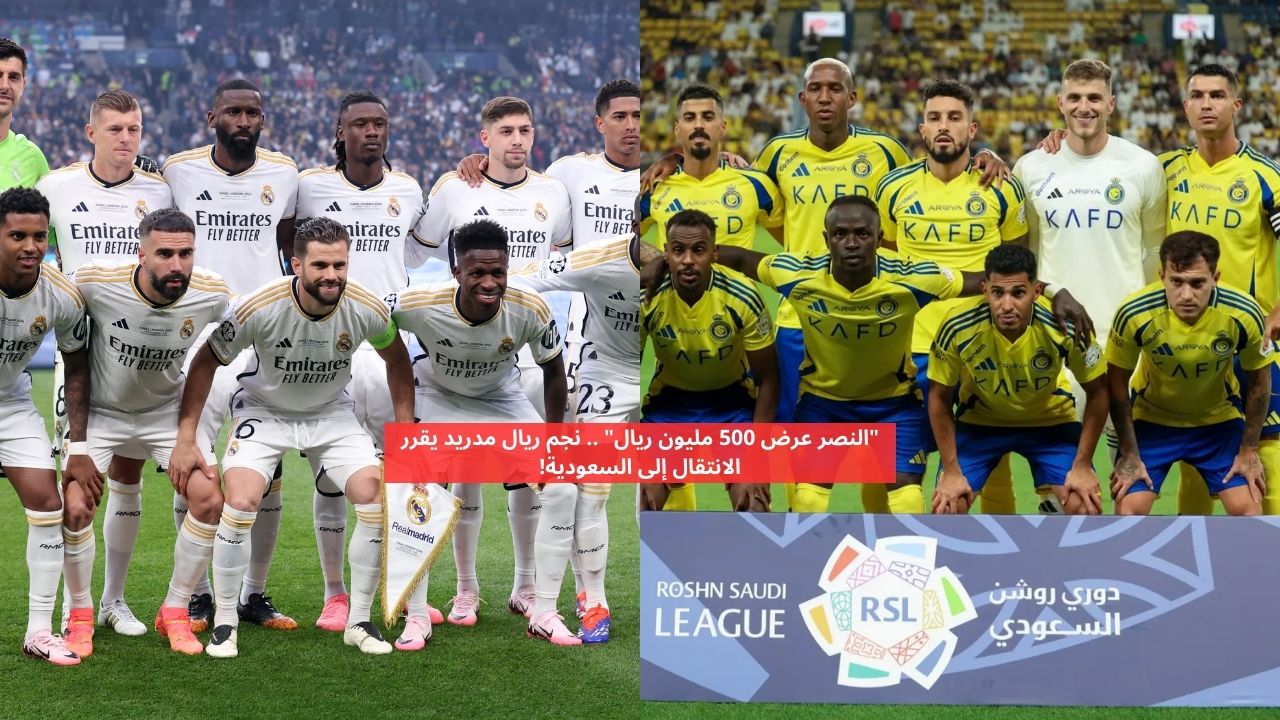 النصر عرض 500 مليون.. نجم ريال مدريد يقرر الانتقال إلى الدوري السعودي