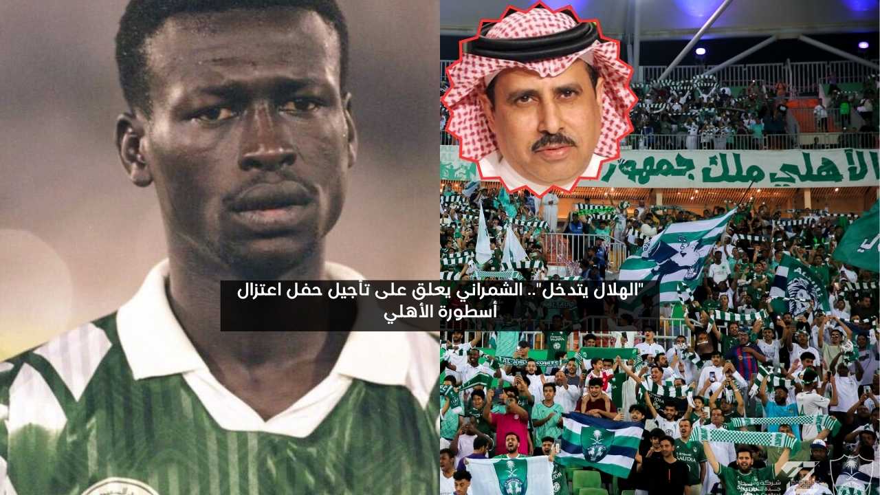 “الهلال يتدخل”.. الشمراني يعلق على تأجيل حفل اعتزال أسطورة الأهلي