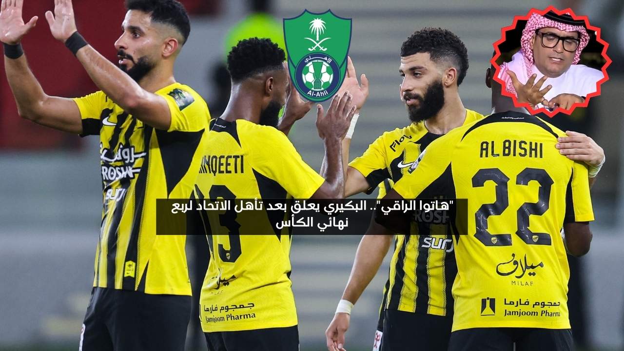 “الراقي ضعيف”.. البكيري يعلق بعد تأهل الاتحاد لربع النهائي