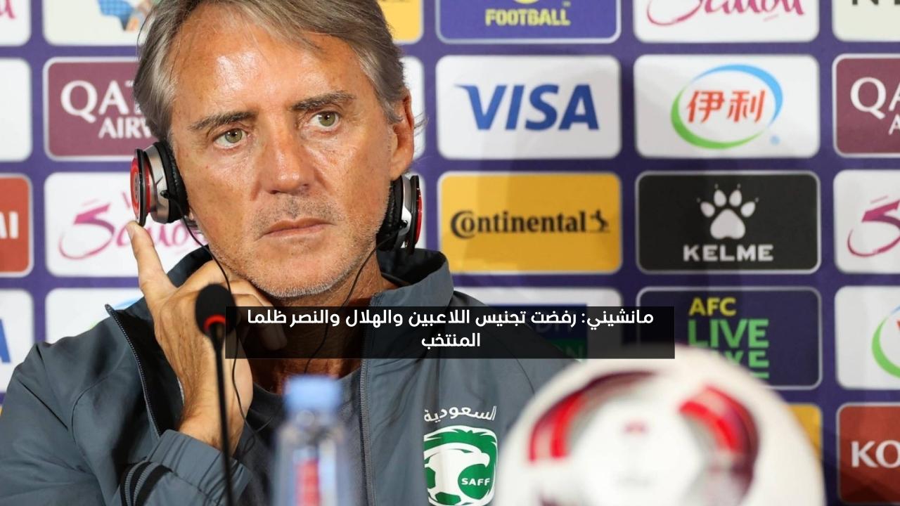 مانشيني: رفضت تجنيس اللاعبين والهلال والنصر ظلما المنتخب السعودي