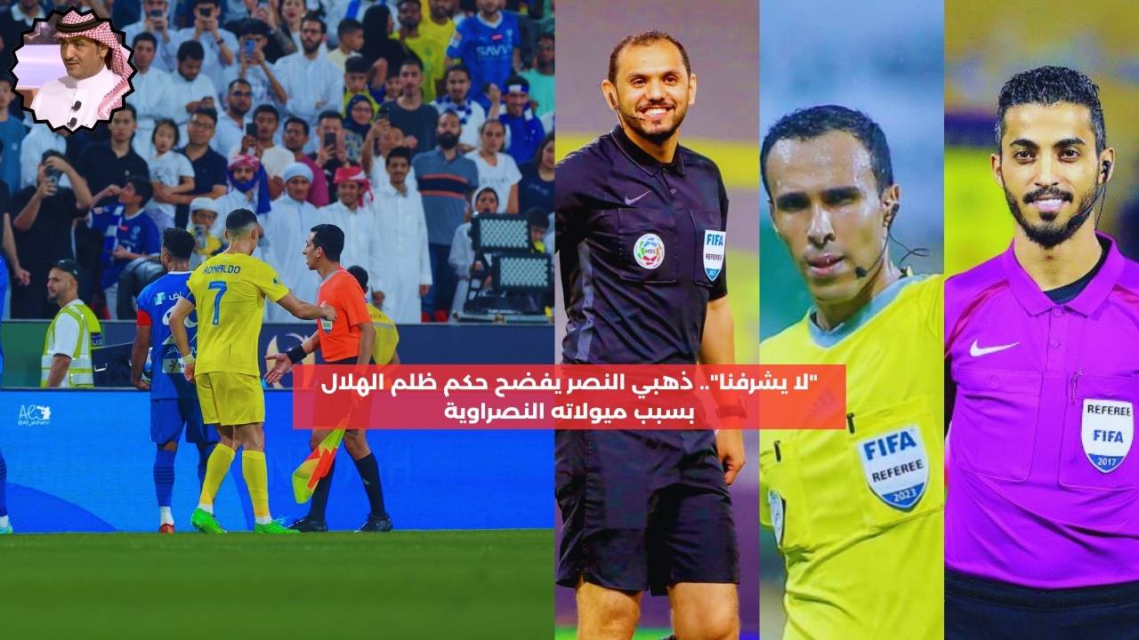 “لا يشرفنا”.. ذهبي النصر يفضح حكماً ظلم الهلال بسبب ميوله النصراوية