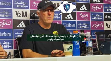 بلان: الهلال لا يخيفني.. هناك شيء يقلقني أكثر قبل مواجهتهم