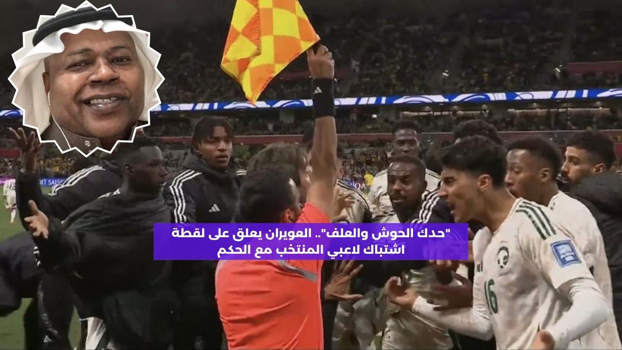 “حدك الحوش والعلف”.. العويران يعلق على اشتباك لاعبي المنتخب مع الحكم