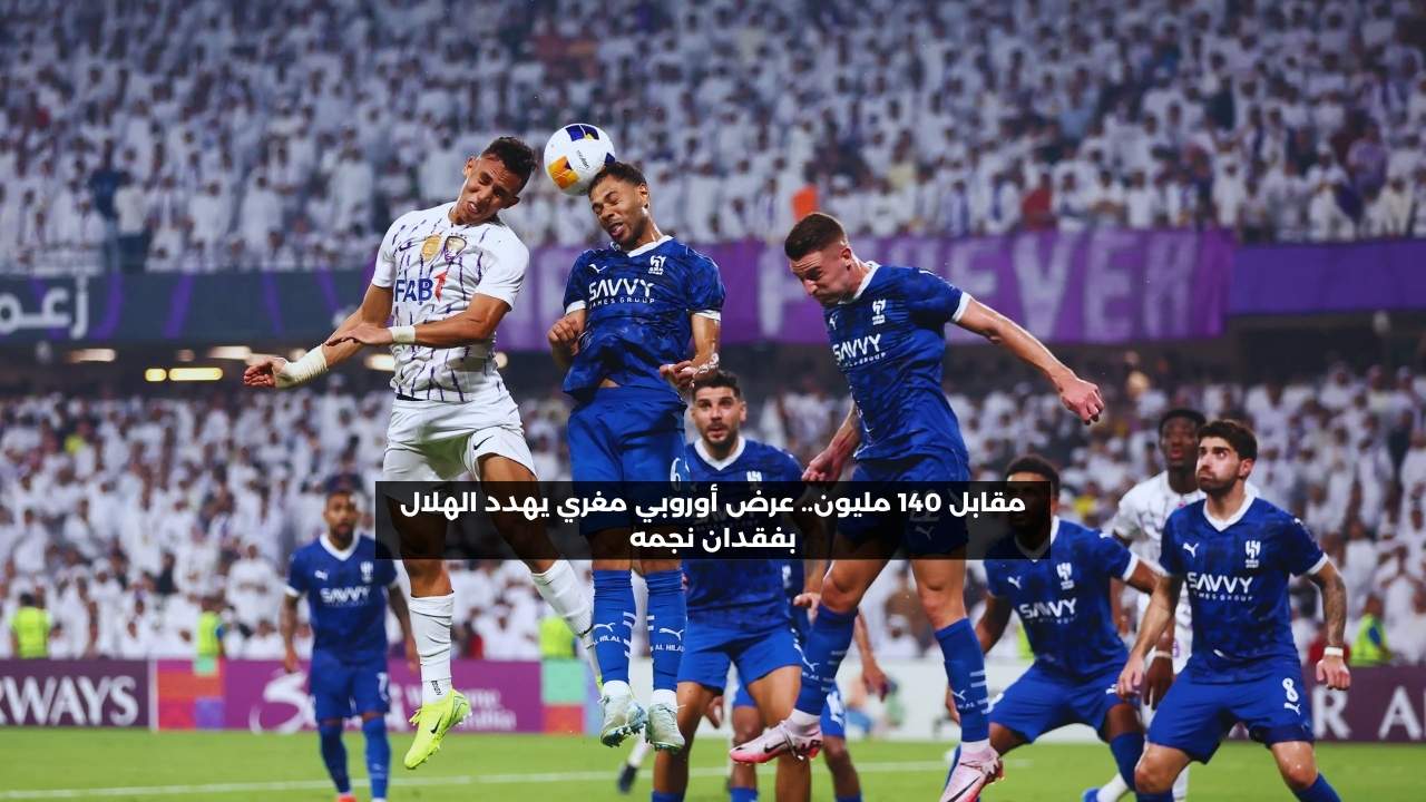 مقابل 140 مليون.. عرض أوروبي مغري يهدد الهلال بفقدان نجمه