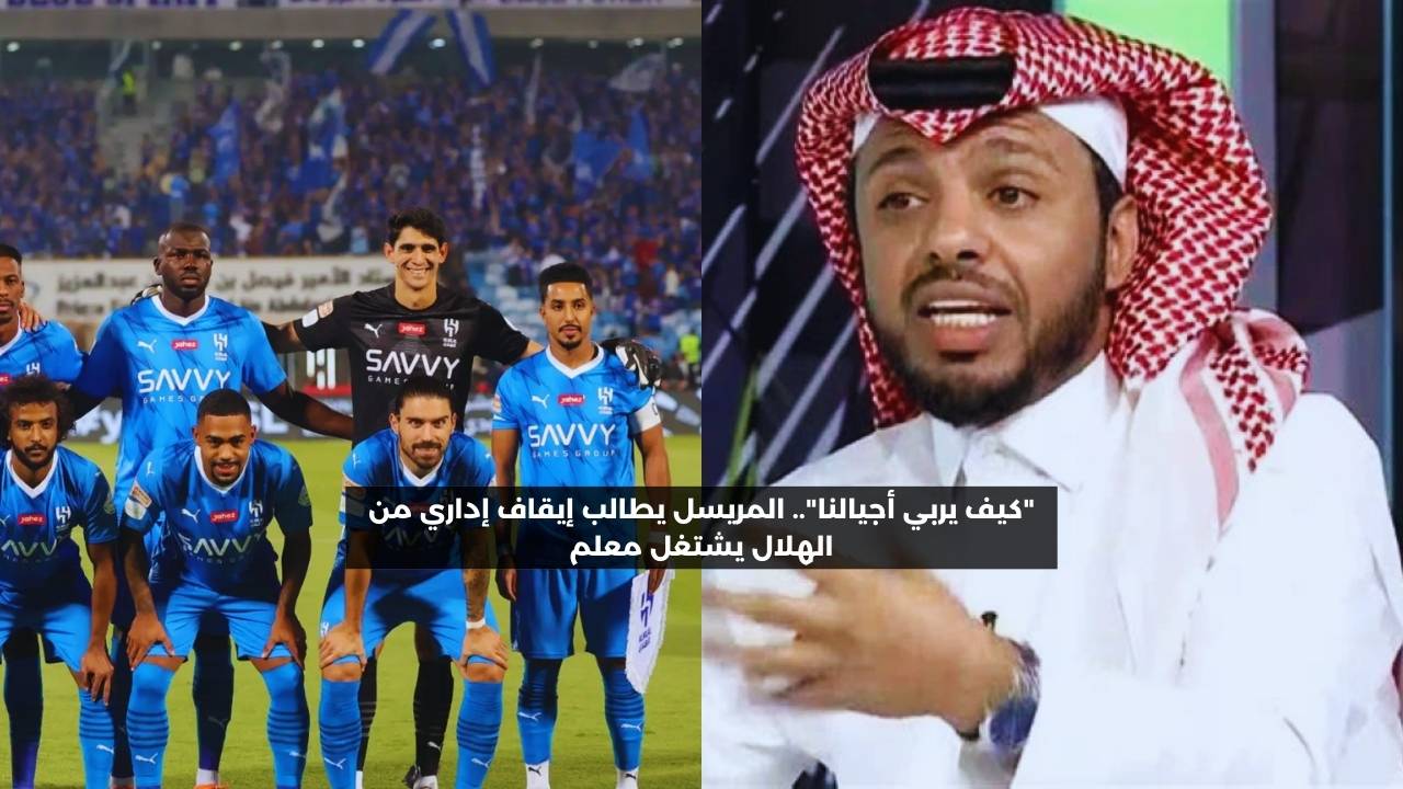 “كيف يربي أجيالنا”.. المريسل يطالب بإيقاف إداري من الهلال يعمل معلما