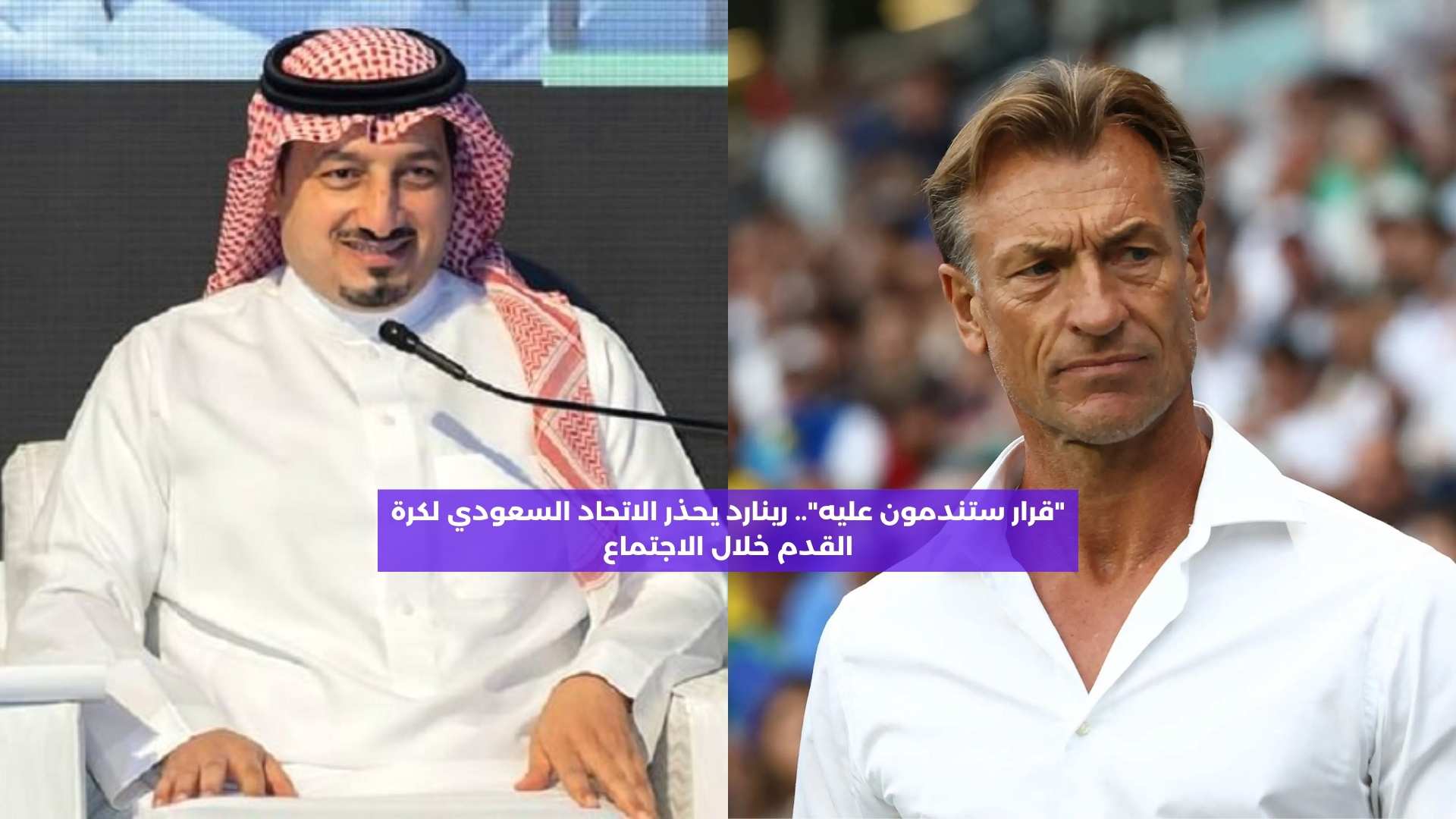 “قرار ستندمون عليه”.. رينارد يحذر الاتحاد السعودي لكرة القدم في الاجتماع