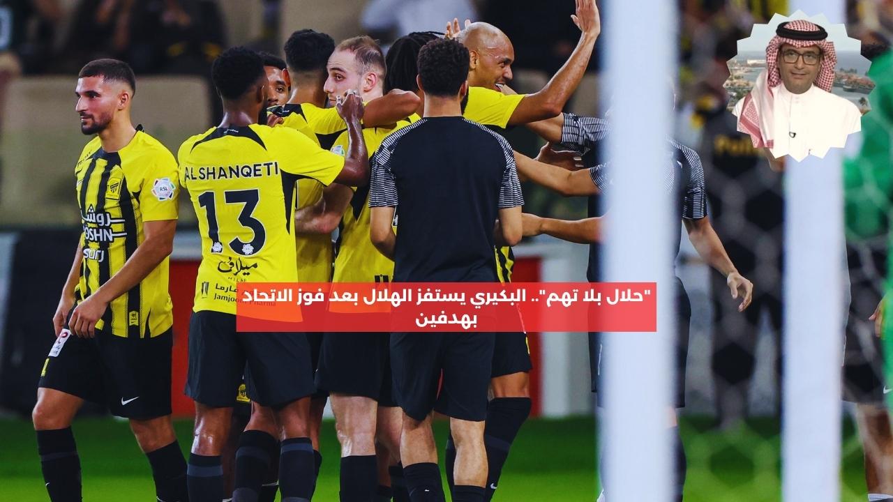 “حلال بلا تهم”.. البكيري يستفز الهلال بعد فوز الاتحاد على الفتح