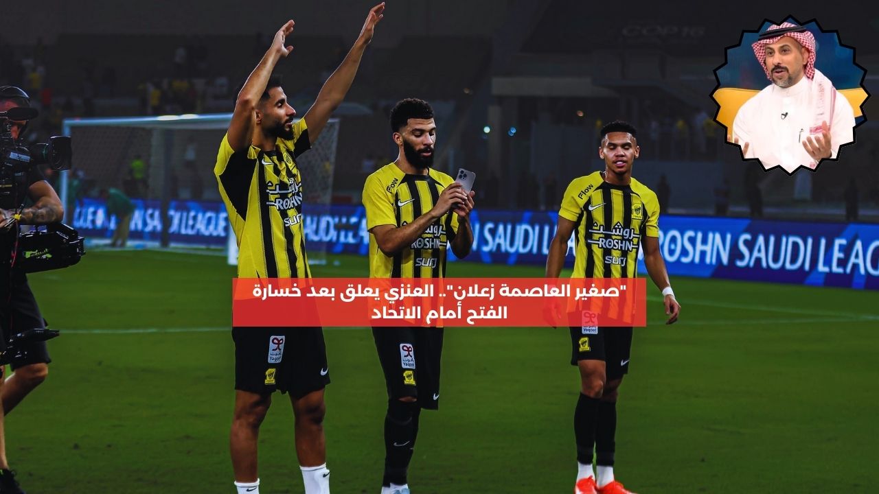 “صغير العاصمة زعلان”.. العنزي يعلق بعد خسارة الفتح أمام الاتحاد