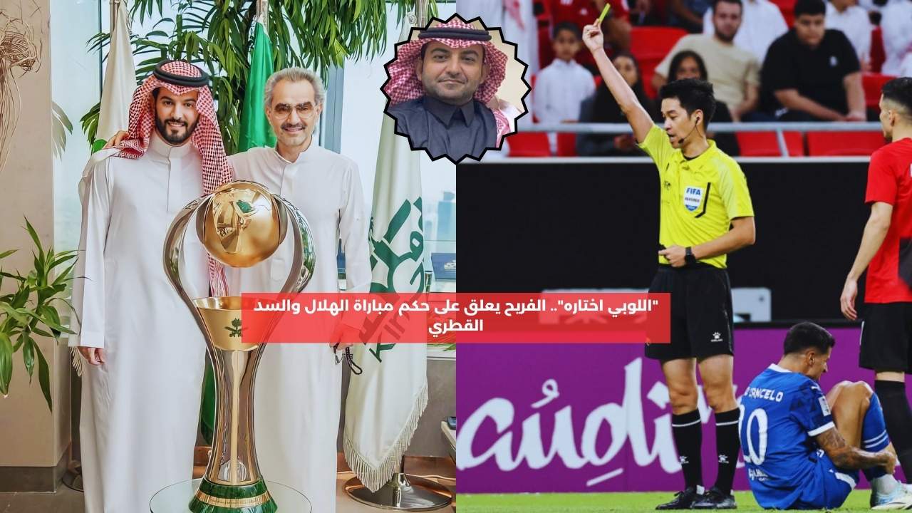 “اللوبي اختاره”.. الفريح يعلق على حكم مباراة الهلال والسد القطري