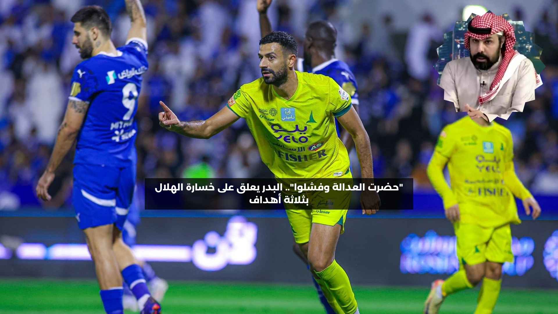 “حضرت العدالة وفشلوا”.. البدر يعلق على خسارة الهلال بثلاثة أهداف