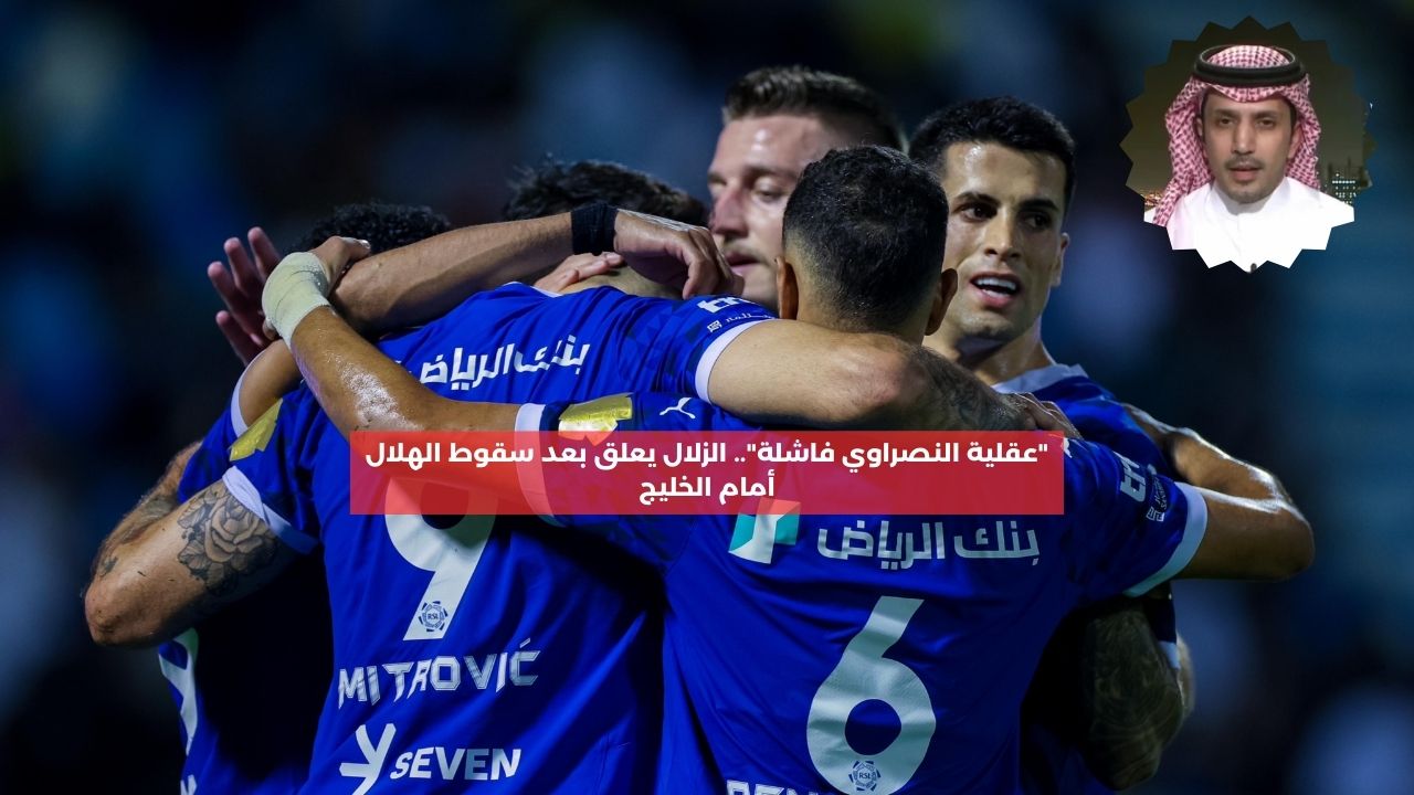 “عقلية النصراوي فاشلة”.. الزلال يعلق بعد سقوط الهلال أمام الخليج