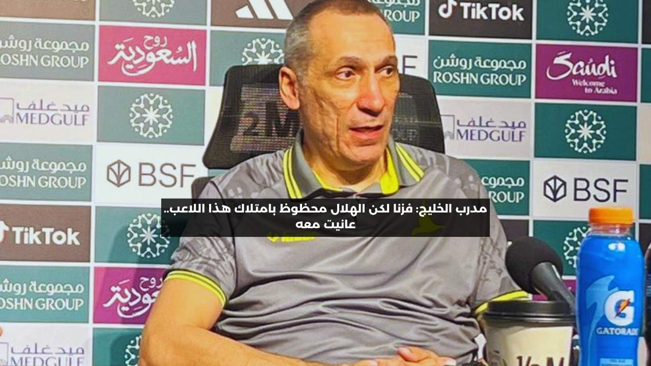 مدرب الخليج: فزنا لكن الهلال محظوظ بامتلاك هذا اللاعب.. عانيت معه