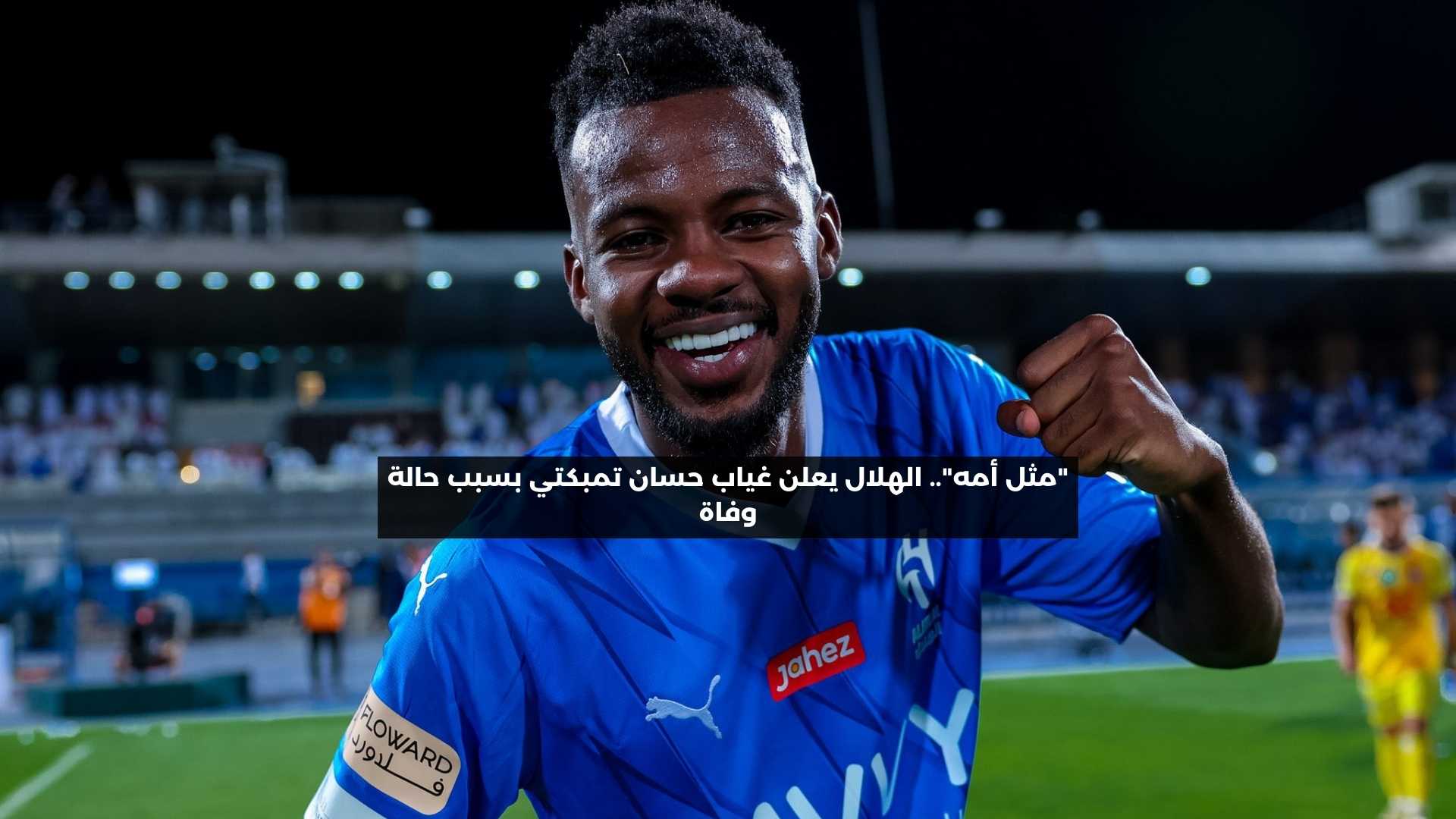 “مثل أمه”.. الهلال يعلن غياب حسان تمبكتي بسبب حالة وفاة