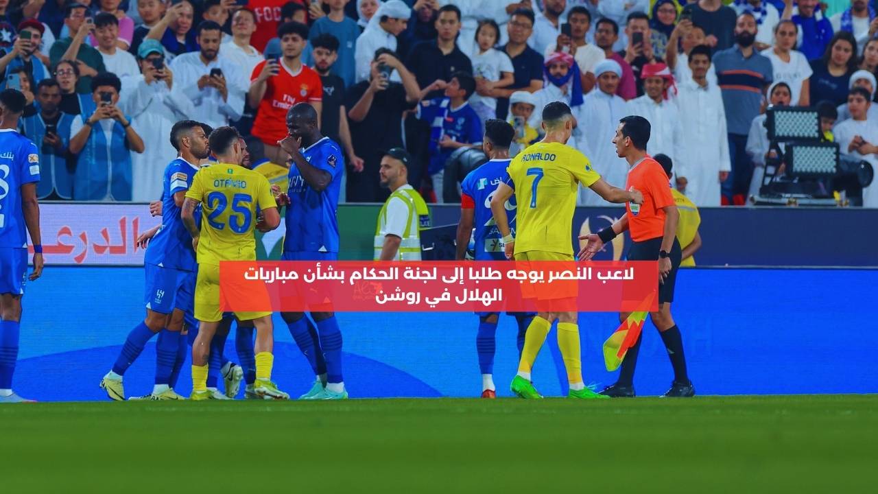 لاعب النصر يوجه طلبا إلى لجنة الحكام بشأن مباريات الهلال في روشن