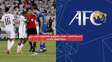 “صدمة النصر”.. الاتحاد الآسيوي يعلن قراره بشأن حكم مباراة الهلال والسد