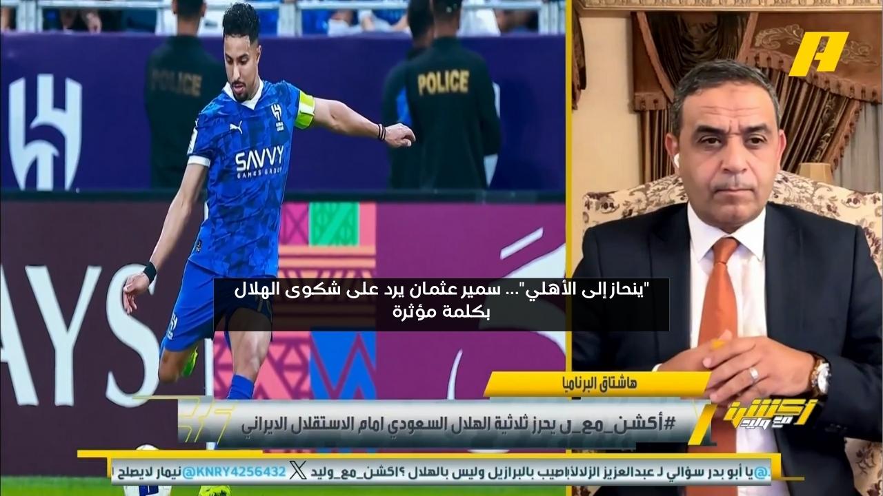 “ينحاز إلى الأهلي”… سمير عثمان يرد على شكوى الهلال بكلمة مؤثرة