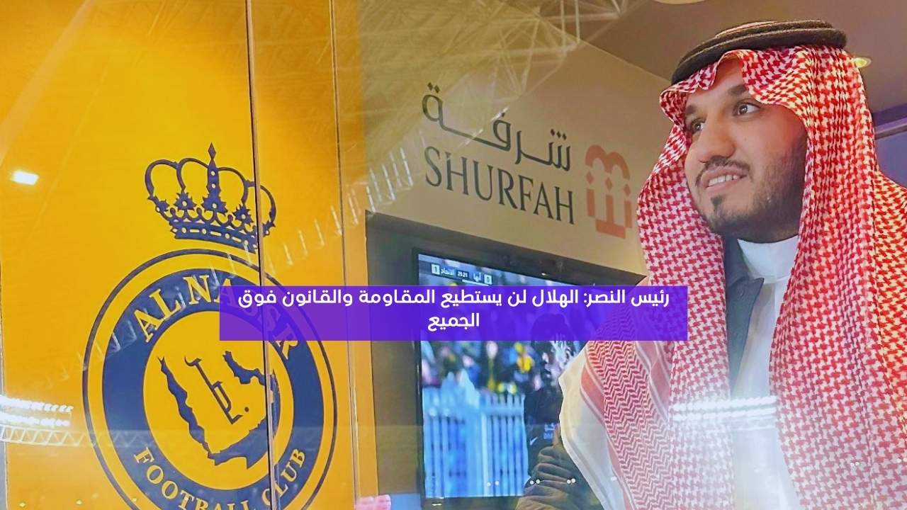 رئيس النصر: الهلال لن يستطيع المقاومة والقانون فوق الجميع