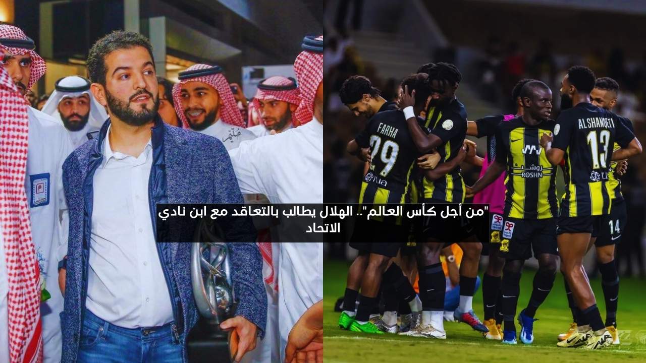 “من أجل كأس العالم”.. الهلال يطالب بالتعاقد مع ابن نادي الاتحاد