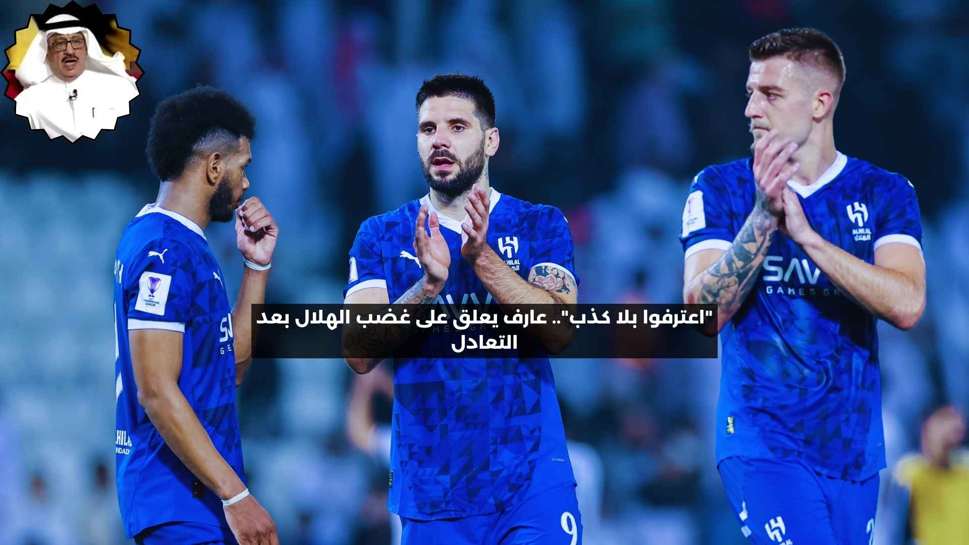 “اعترفوا بلا كذب”.. عارف يعلق على غضب الهلال بعد التعادل