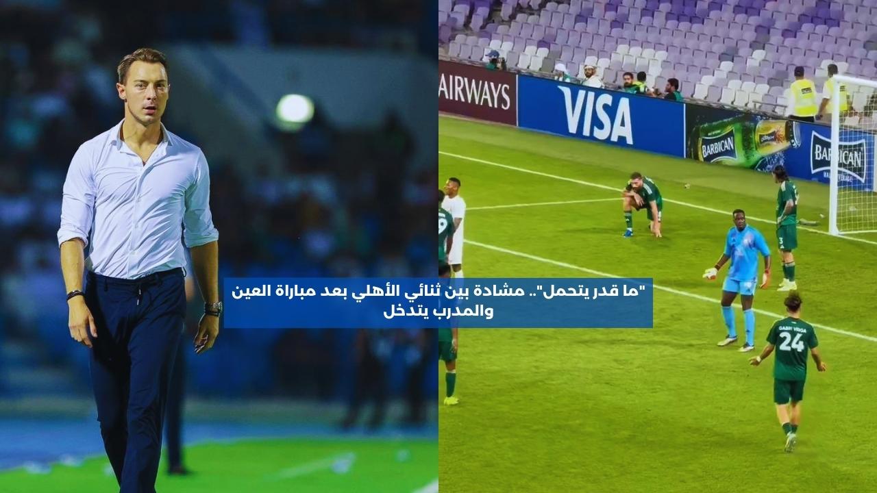 “ما قدر يتحمل”.. مشادة بين ثنائي الأهلي بعد مباراة العين والمدرب يتدخل