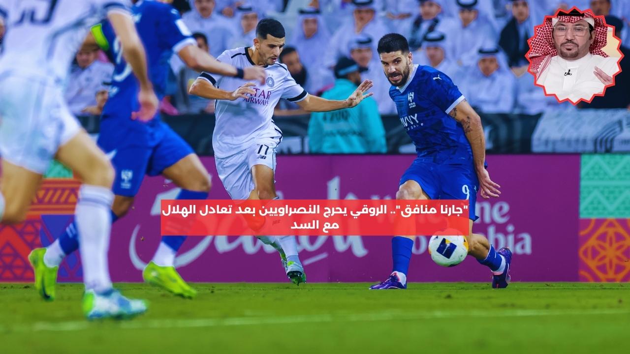 “منافق كبير”.. الروقي يحرج النصراويين بعد تعادل الهلال مع السد القطري