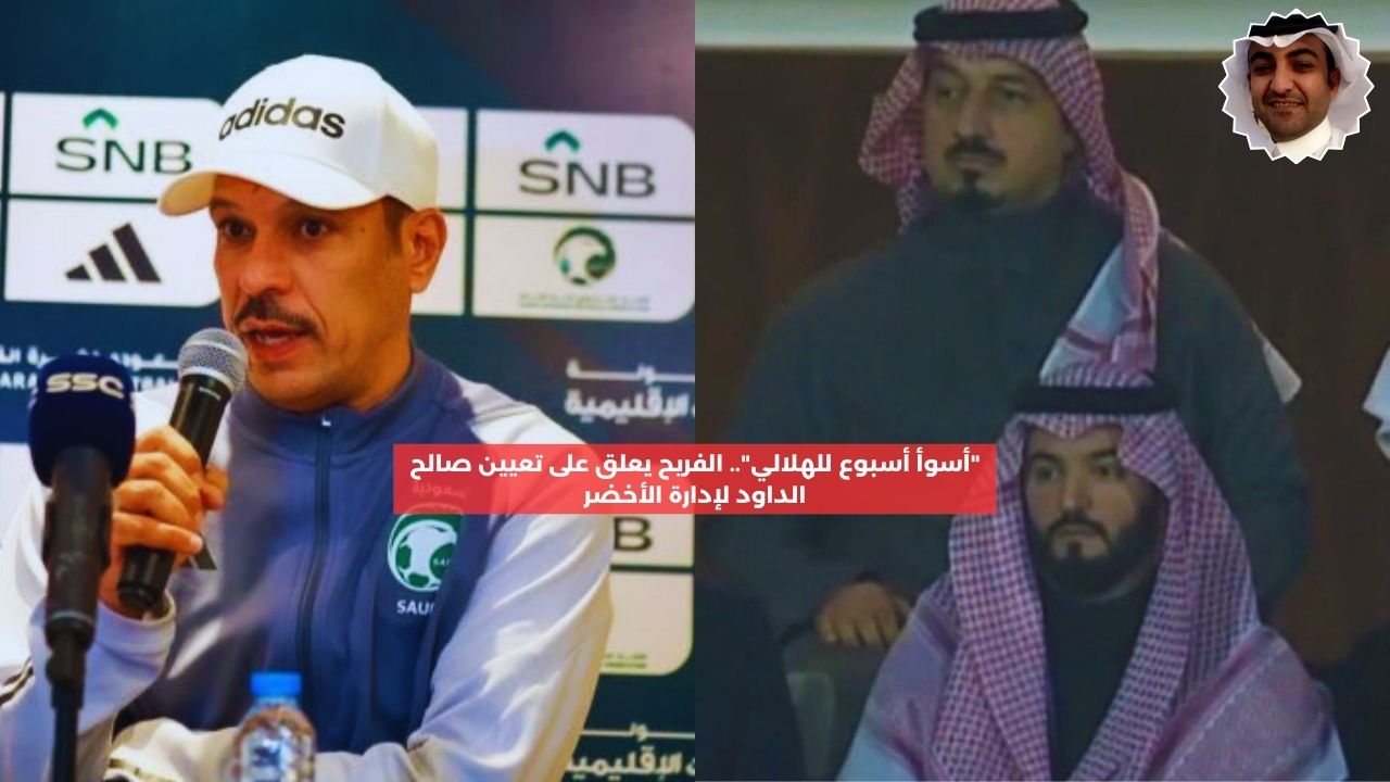 “أسوأ أسبوع”.. الفريح يعلق على تعيين صالح الداود لإدارة منتخب السعودية