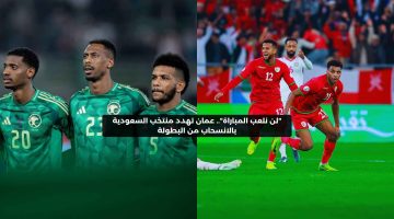 “لن نلعب المباراة”.. عمان تهدد منتخب السعودية بالانسحاب من كأس الخليج