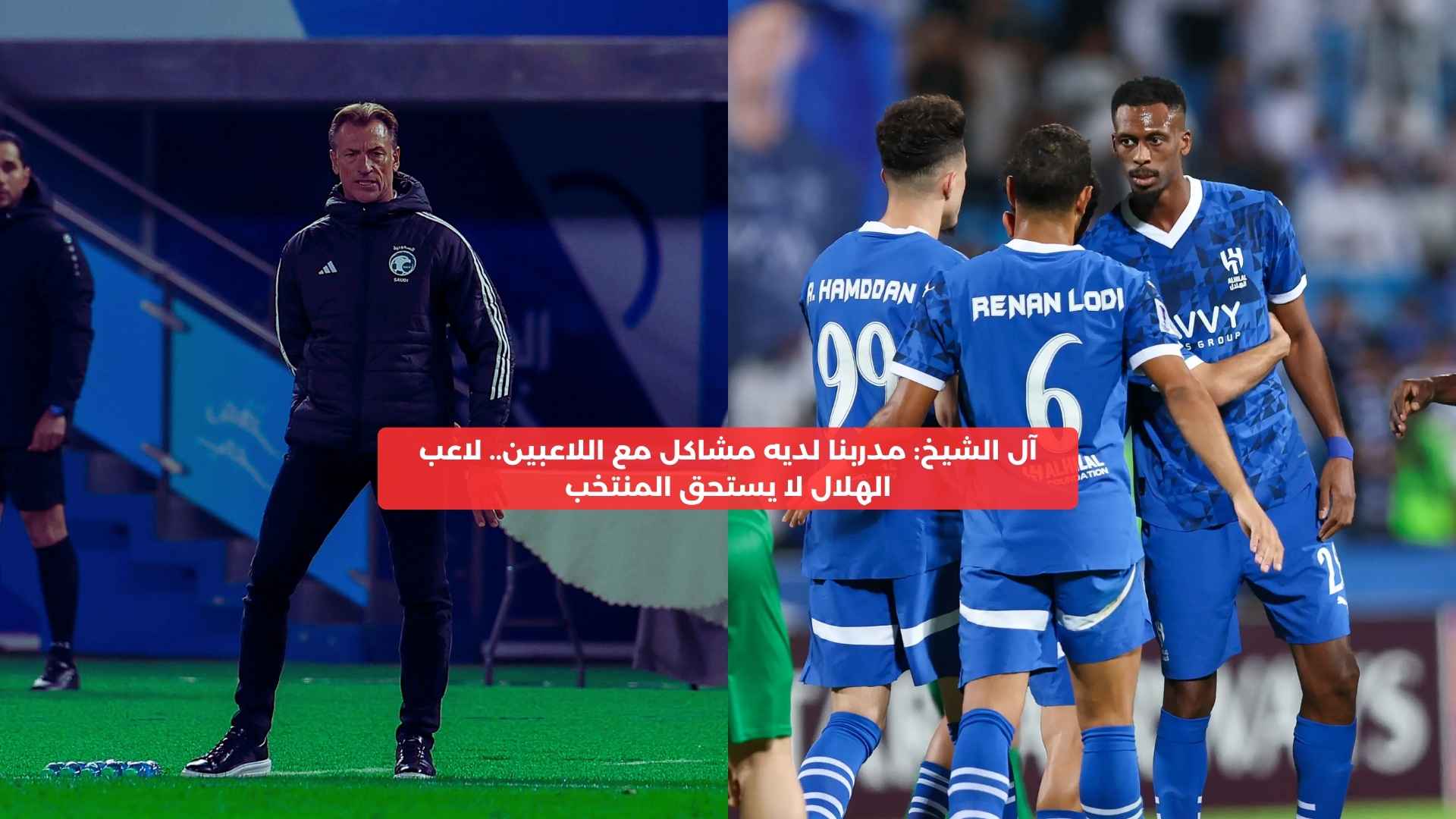 آل الشيخ: المدرب لديه مشاكل مع اللاعبين.. لاعب الهلال لا يستحق المنتخب