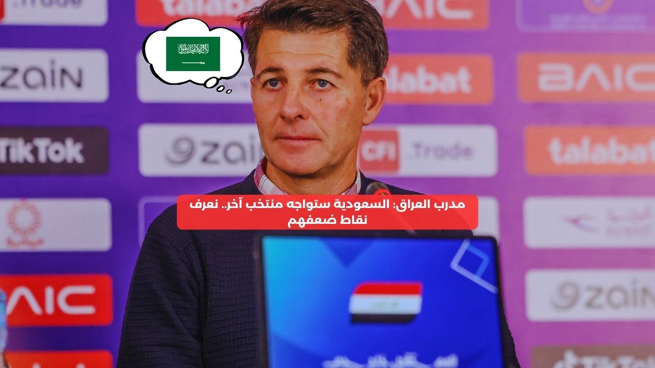 مدرب العراق: السعودية ستواجه منتخب آخر.. نعرف نقاط ضعفهم