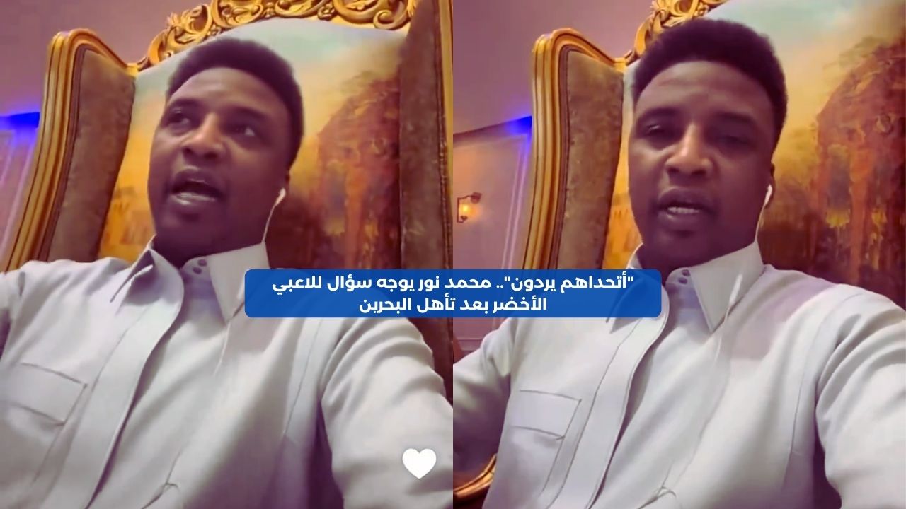 “أتحداهم يردون”.. محمد نور يوجه سؤال للاعبي الأخضر بعد تأهل البحرين