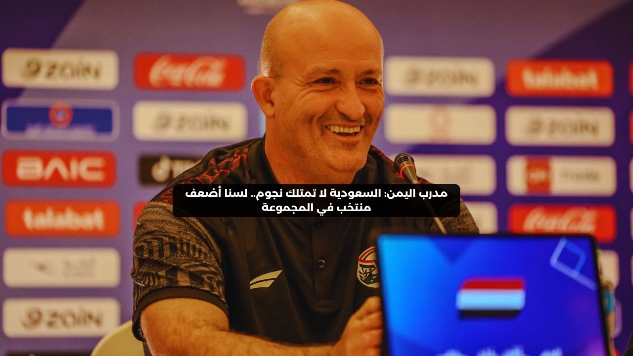 مدرب اليمن: السعودية لا تمتلك نجوم.. لسنا أضعف منتخب في المجموعة