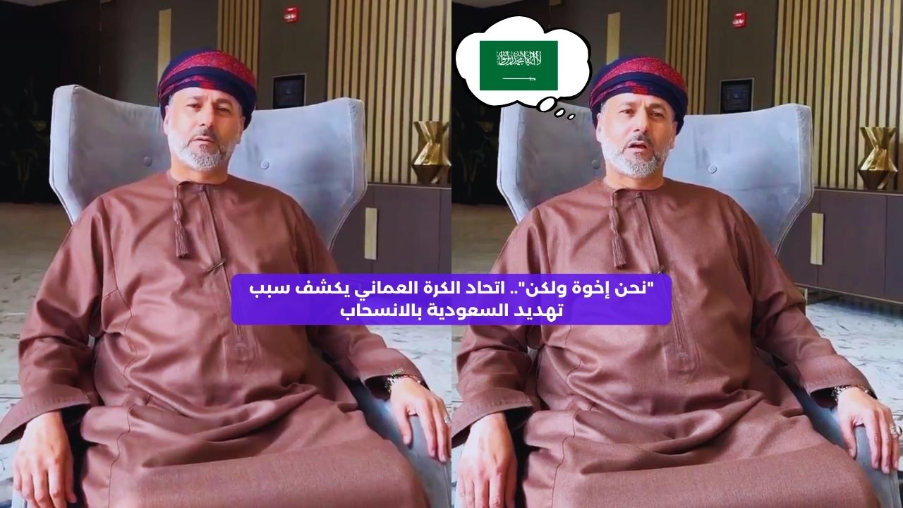 قبل مواجهة السعودية.. اتحاد الكرة العماني يكشف سبب تهديده بالانسحاب