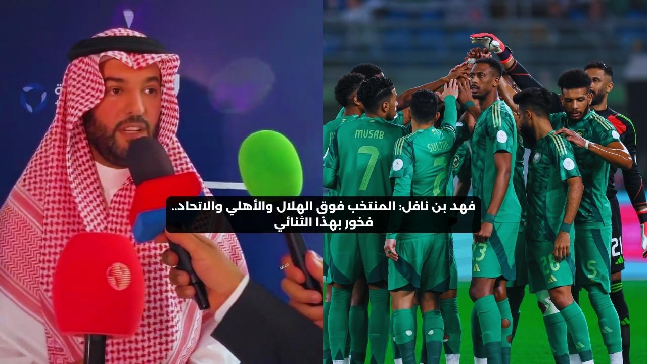 فهد بن نافل: المنتخب فوق الهلال والأهلي والاتحاد.. فخور بهذا الثنائي