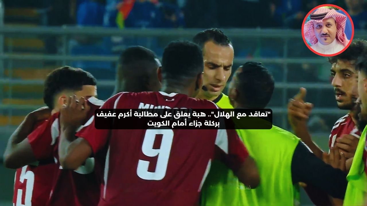 “تعاقد مع الهلال”.. هبه يعلق على مطالبة أكرم عفيف بركلة جزاء أمام الكويت