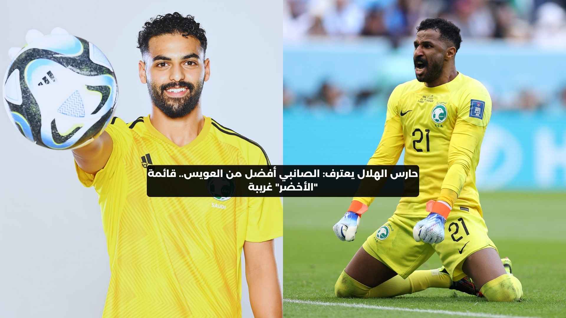 حارس الهلال يعترف: الصانبي أفضل من العويس.. قائمة “الأخضر” غريبة