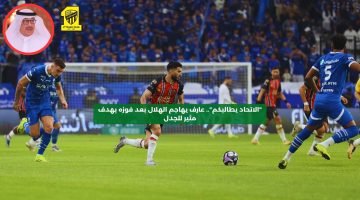 “الاتحاد يطالبكم”.. عارف يهاجم الهلال بعد فوزه بهدف مثير للجدل