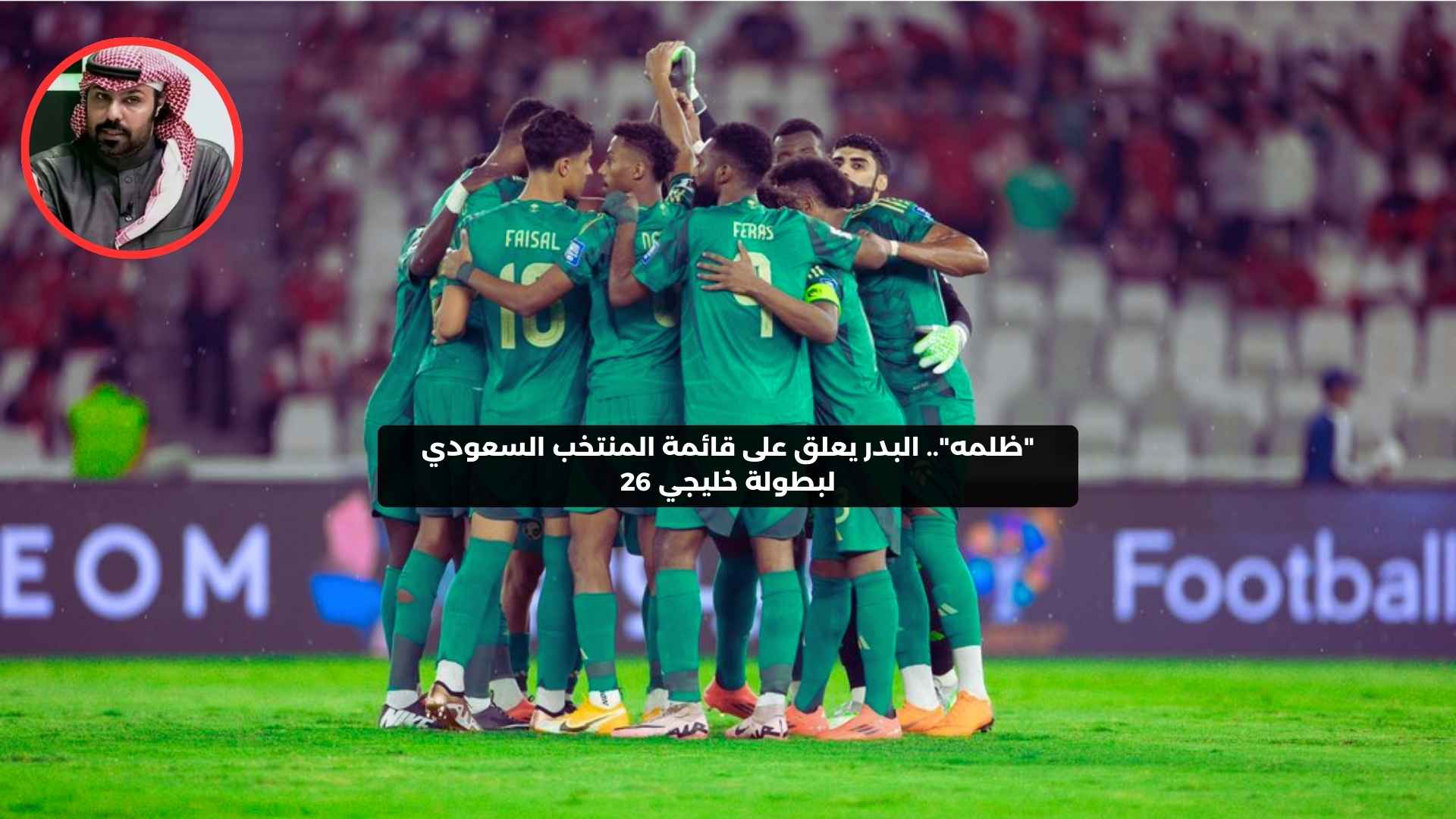 “ظلمه”.. البدر يعلق على قائمة المنتخب السعودي لبطولة خليجي 26