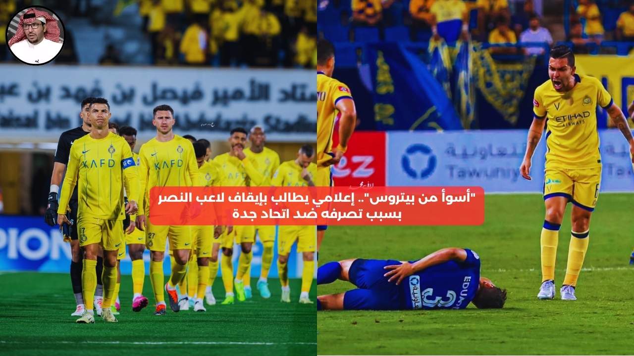 “أسوأ من بيتروس”.. إعلامي يطالب بإيقاف لاعب النصر بسبب تصرفاته