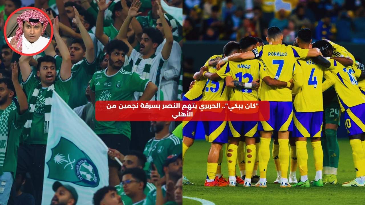 “كان يبكي”.. الحريري يتهم النصر بسرقة نجمين من الأهلي