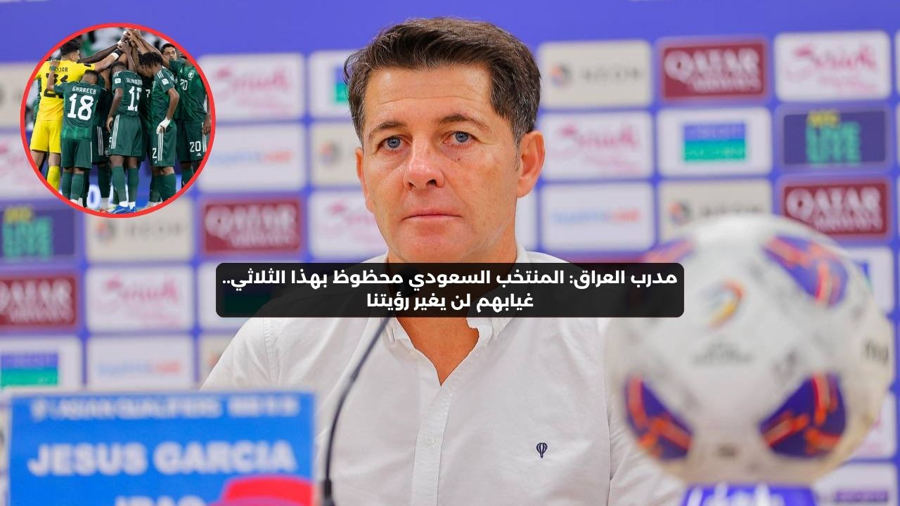 مدرب العراق: منتخب السعودية محظوظ بهذا الثلاثي.. غيابهم لن يغير رؤيتنا