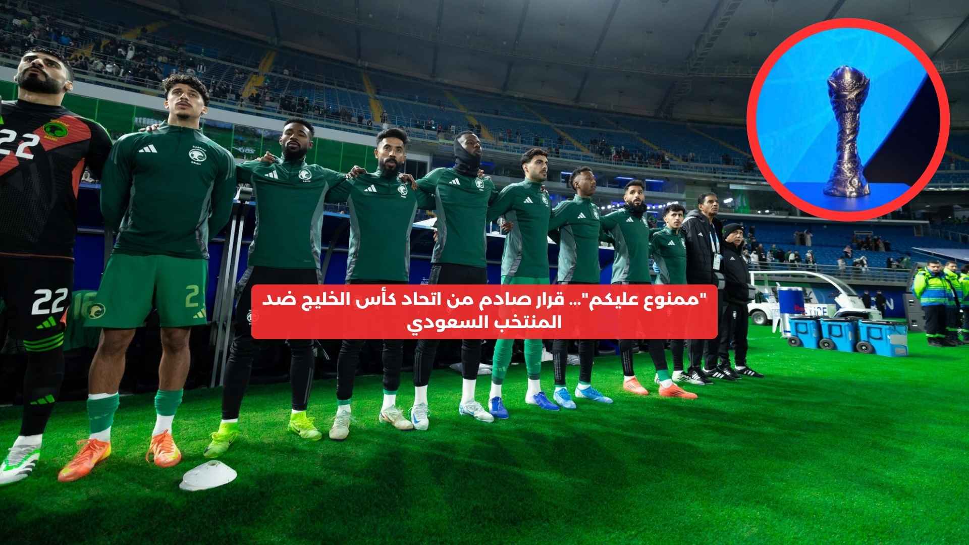 “ممنوع عليكم”… قرار صادم من اتحاد كأس الخليج ضد المنتخب السعودي