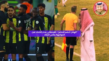 “الهلال أحضر الحكام”.. القحطاني يحذر الاتحاد قبل المواجهة بكأس الملك