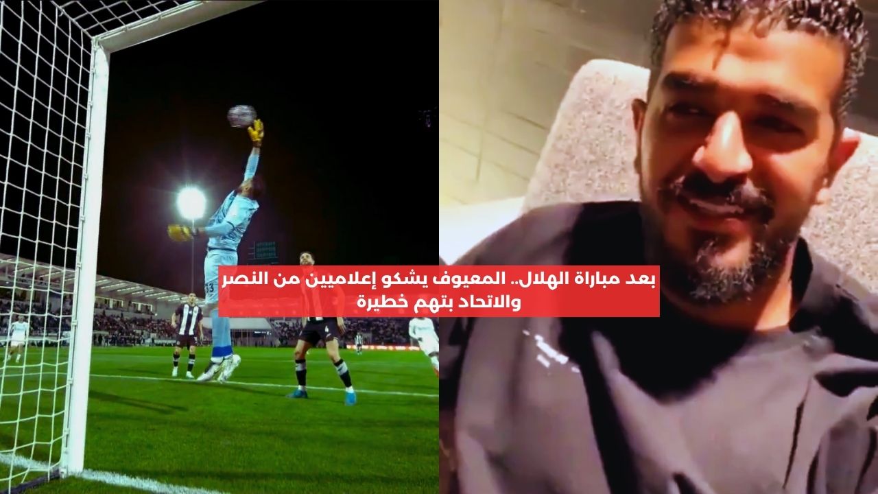 بعد الخسارة.. المعيوف يشكو إعلاميين من النصر والاتحاد بتهم خطيرة