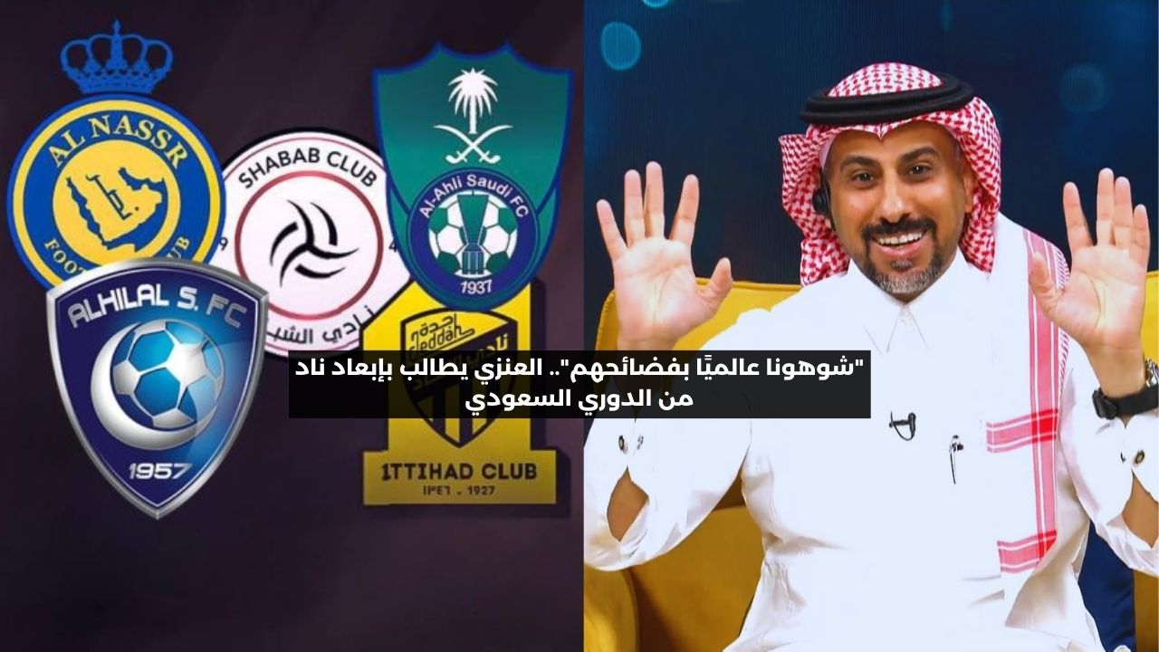 “شوهونا عالميًا بفضائحهم”.. العنزي يطالب بإبعاد ناد من الدوري السعودي