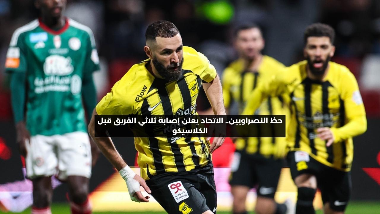 حظ النصراويين.. الاتحاد يعلن إصابة ثلاثي الفريق قبل الكلاسيكو